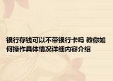 银行存钱可以不带银行卡吗 教你如何操作具体情况详细内容介绍