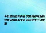 今日最新更新内容 实拍成都商业街现状店铺基本关闭 商家损失十分惨重