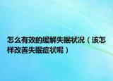 怎么有效的缓解失眠状况（该怎样改善失眠症状呢）