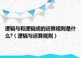 逻辑与和逻辑或的运算规则是什么?（逻辑与运算规则）