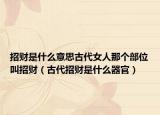 招财是什么意思古代女人那个部位叫招财（古代招财是什么器官）