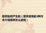 翡翠如何产生的（翡翠变现的3种方式介绍翡翠怎么变现）