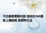 今日最新更新内容 如何在360借条上借钱呢 有两种方法