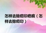 怎样去除痘印疤痕（怎样去除痘印）