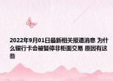 2022年9月01日最新相关报道消息 为什么银行卡会被暂停非柜面交易 原因有这些