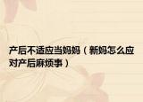 产后不适应当妈妈（新妈怎么应对产后麻烦事）