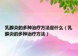 乳腺炎的多种治疗方法是什么（乳腺炎的多种治疗方法）
