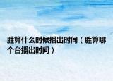 胜算什么时候播出时间（胜算哪个台播出时间）