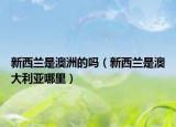 新西兰是澳洲的吗（新西兰是澳大利亚哪里）