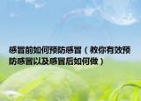 感冒前如何预防感冒（教你有效预防感冒以及感冒后如何做）