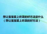想让宝宝爱上吃饭的好方法是什么（想让宝宝爱上吃饭的好方法）