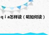 qⅰa怎样读（啱如何读）