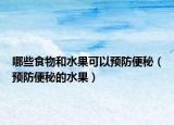 哪些食物和水果可以预防便秘（预防便秘的水果）