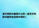 夏天预防中暑喝什么药（夏季天热防中暑学会使用中草药）