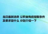 当日最新消息 公积金购房提取条件及要求是什么 分别介绍一下