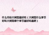 什么月份大闸蟹最好吃（大闸蟹什么季节好吃大闸蟹哪个季节最好吃最肥）
