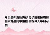 今日最新更新内容 男子刷视频刷到自家竟是同事偷拍 真相令人感到可怕