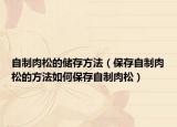 自制肉松的储存方法（保存自制肉松的方法如何保存自制肉松）