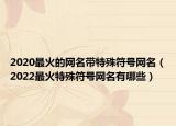 2020最火的网名带特殊符号网名（2022最火特殊符号网名有哪些）