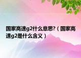 国家高速g2什么意思?（国家高速g2是什么含义）