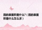 圆的表面积是什么?（圆的表面积是什么怎么求）