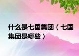 什么是七国集团（七国集团是哪些）