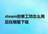 steam创意工坊怎么用后在哪里下载