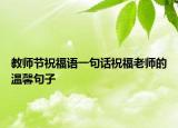 教师节祝福语一句话祝福老师的温馨句子