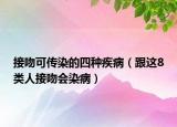 接吻可传染的四种疾病（跟这8类人接吻会染病）