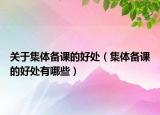 关于集体备课的好处（集体备课的好处有哪些）