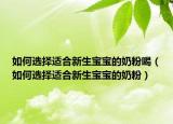 如何选择适合新生宝宝的奶粉喝（如何选择适合新生宝宝的奶粉）