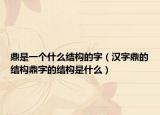 鼎是一个什么结构的字（汉字鼎的结构鼎字的结构是什么）