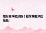 如何糖尿病预防（糖尿病的预防经验）