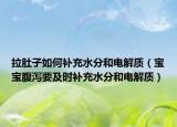 拉肚子如何补充水分和电解质（宝宝腹泻要及时补充水分和电解质）