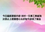 今日最新更新内容 农村一交通工具被淘汰禁止上路曾是心头好如今却成了废品