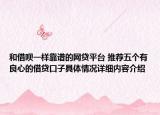 和借呗一样靠谱的网贷平台 推荐五个有良心的借贷口子具体情况详细内容介绍
