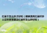 红薯干怎么炒才好吃（健康清爽红薯杆炒土豆丝家常做法红薯杆怎么炒好吃）