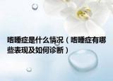 嗜睡症是什么情况（嗜睡症有哪些表现及如何诊断）