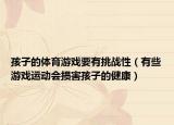 孩子的体育游戏要有挑战性（有些游戏运动会损害孩子的健康）