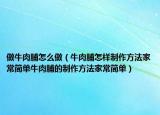 做牛肉脯怎么做（牛肉脯怎样制作方法家常简单牛肉脯的制作方法家常简单）
