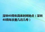 深圳40周年具体时间地点（深圳40周年庆是几月几号）