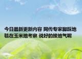 今日最新更新内容 网传专家脚踩地毯在玉米地考察 说好的接地气呢