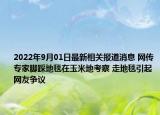 2022年9月01日最新相关报道消息 网传专家脚踩地毯在玉米地考察 走地毯引起网友争议