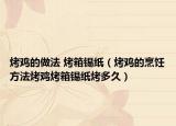 烤鸡的做法 烤箱锡纸（烤鸡的烹饪方法烤鸡烤箱锡纸烤多久）