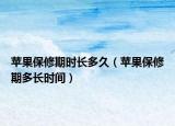 苹果保修期时长多久（苹果保修期多长时间）