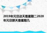 2019年元旦这天是星期二2020年元旦那天是星期几