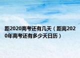 距2020高考还有几天（距离2020年高考还有多少天日历）