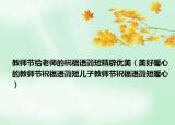 教师节给老师的祝福语简短精辟优美（美好暖心的教师节祝福语简短儿子教师节祝福语简短暖心）
