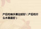 产后吃啥水果比较好（产后吃什么水果最好）