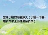 婴儿小睡时间是多久（小睡一下是睡多久早上小睡适合多久）